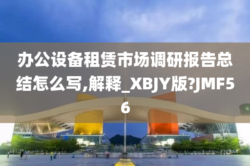 办公设备租赁市场调研报告总结怎么写,解释_XBJY版?JMF56