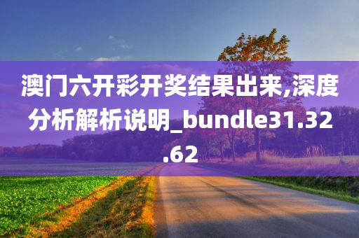 澳门六开彩开奖结果出来,深度分析解析说明_bundle31.32.62