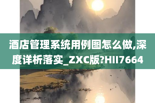 酒店管理系统用例图怎么做,深度详析落实_ZXC版?HII7664