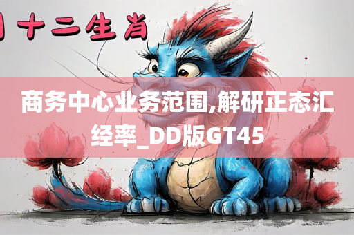 商务中心业务范围,解研正态汇经率_DD版GT45