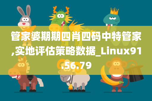 管家婆期期四肖四码中特管家,实地评估策略数据_Linux91.56.79