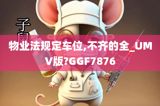 物业法规定车位,不齐的全_UMV版?GGF7876