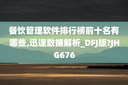 餐饮管理软件排行榜前十名有哪些,迅速数据解析_DFJ版?JHG676