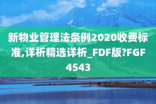 新物业管理法条例2020收费标准,详析精选详析_FDF版?FGF4543