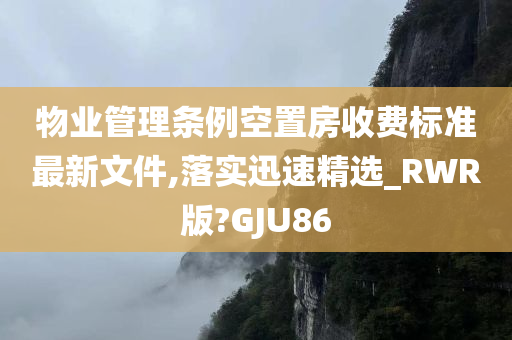 物业管理条例空置房收费标准最新文件,落实迅速精选_RWR版?GJU86