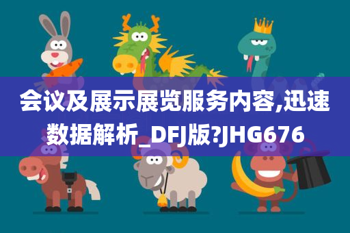 会议及展示展览服务内容,迅速数据解析_DFJ版?JHG676