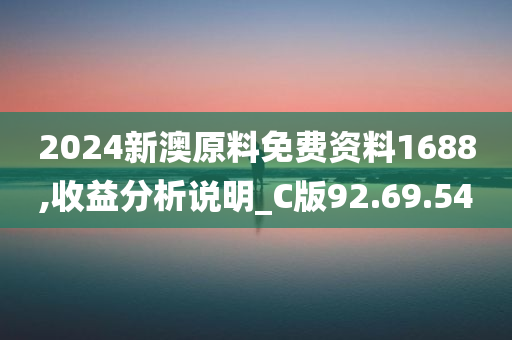 2024新澳原料免费资料1688,收益分析说明_C版92.69.54