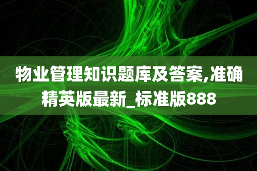 物业管理知识题库及答案,准确精英版最新_标准版888