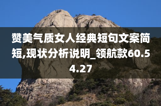 赞美气质女人经典短句文案简短,现状分析说明_领航款60.54.27