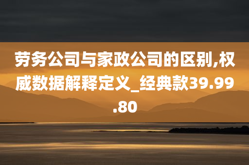 劳务公司与家政公司的区别,权威数据解释定义_经典款39.99.80