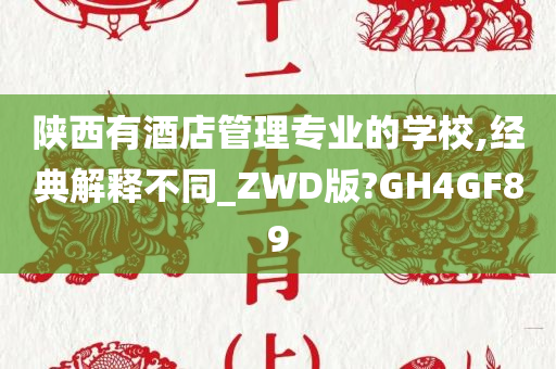 陕西有酒店管理专业的学校,经典解释不同_ZWD版?GH4GF89