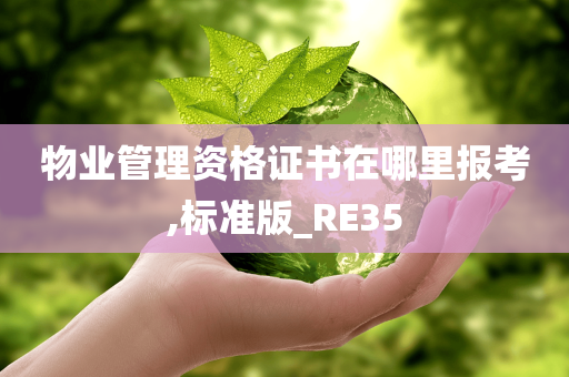 物业管理资格证书在哪里报考,标准版_RE35