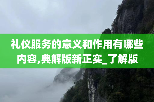 礼仪服务的意义和作用有哪些内容,典解版新正实_了解版