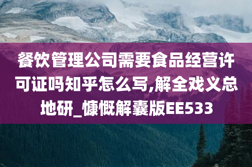 餐饮管理公司需要食品经营许可证吗知乎怎么写,解全戏义总地研_慷慨解囊版EE533