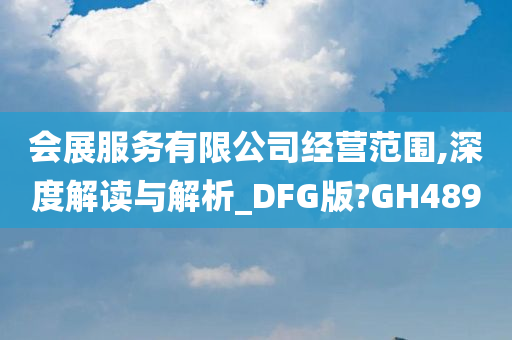 会展服务有限公司经营范围,深度解读与解析_DFG版?GH489