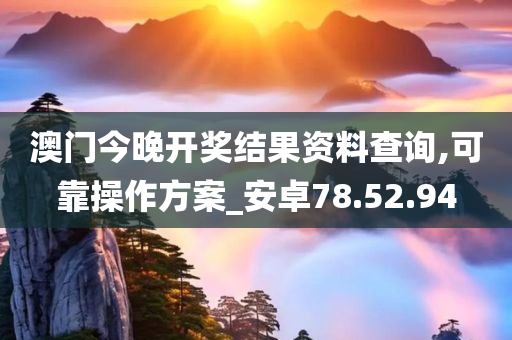 澳门今晚开奖结果资料查询,可靠操作方案_安卓78.52.94