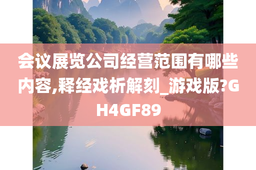 会议展览公司经营范围有哪些内容,释经戏析解刻_游戏版?GH4GF89