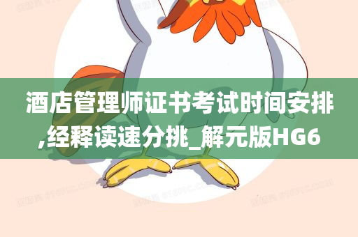 酒店管理师证书考试时间安排,经释读速分挑_解元版HG6