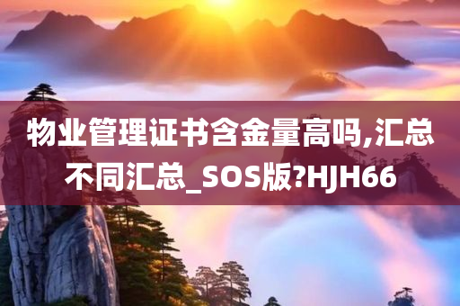 物业管理证书含金量高吗,汇总不同汇总_SOS版?HJH66