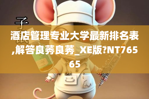 酒店管理专业大学最新排名表,解答良莠良莠_XE版?NT76565