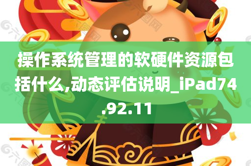 操作系统管理的软硬件资源包括什么,动态评估说明_iPad74.92.11