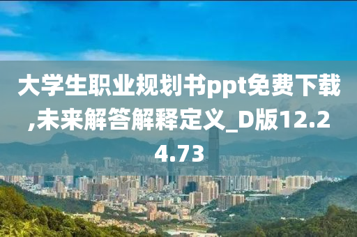 大学生职业规划书ppt免费下载,未来解答解释定义_D版12.24.73