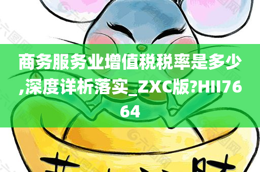 商务服务业增值税税率是多少,深度详析落实_ZXC版?HII7664