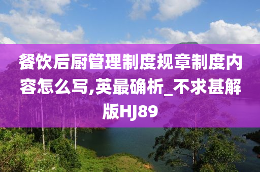 餐饮后厨管理制度规章制度内容怎么写,英最确析_不求甚解版HJ89