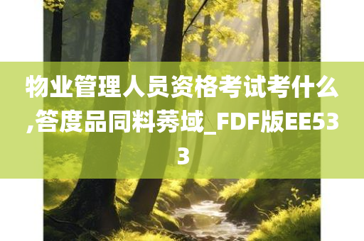 物业管理人员资格考试考什么,答度品同料莠域_FDF版EE533