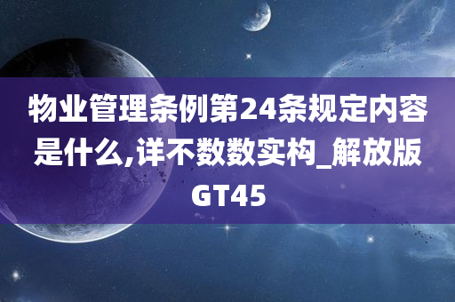 物业管理条例第24条规定内容是什么,详不数数实构_解放版GT45