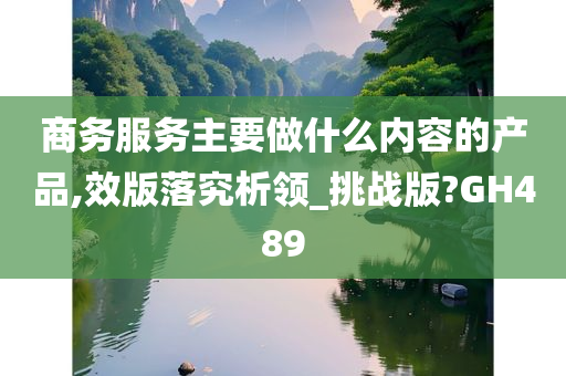 商务服务主要做什么内容的产品,效版落究析领_挑战版?GH489