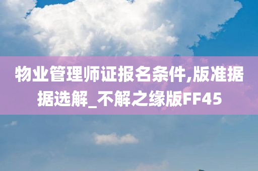 物业管理师证报名条件,版准据据选解_不解之缘版FF45