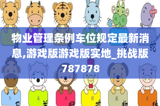 物业管理条例车位规定最新消息,游戏版游戏版实地_挑战版787878