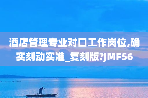 酒店管理专业对口工作岗位,确实刻动实准_复刻版?JMF56