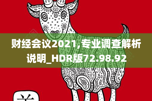 财经会议2021,专业调查解析说明_HDR版72.98.92