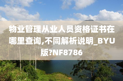 物业管理从业人员资格证书在哪里查询,不同解析说明_BYU版?NF8786