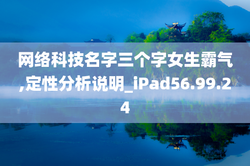 网络科技名字三个字女生霸气,定性分析说明_iPad56.99.24