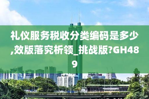 礼仪服务税收分类编码是多少,效版落究析领_挑战版?GH489