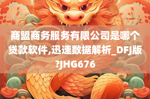 商盟商务服务有限公司是哪个贷款软件,迅速数据解析_DFJ版?JHG676