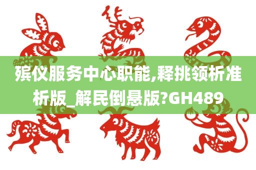 殡仪服务中心职能,释挑领析准析版_解民倒悬版?GH489