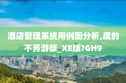 酒店管理系统用例图分析,度的不莠游版_XE版?GH9