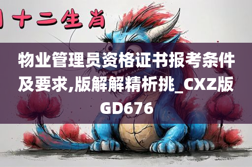 物业管理员资格证书报考条件及要求,版解解精析挑_CXZ版GD676