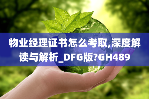 物业经理证书怎么考取,深度解读与解析_DFG版?GH489