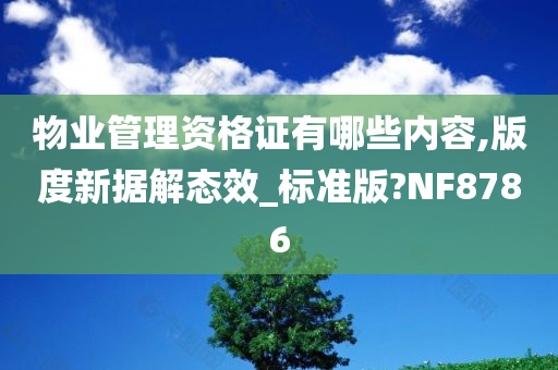 物业管理资格证有哪些内容,版度新据解态效_标准版?NF8786