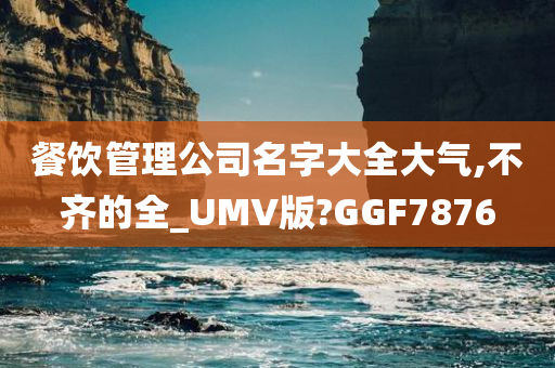 餐饮管理公司名字大全大气,不齐的全_UMV版?GGF7876