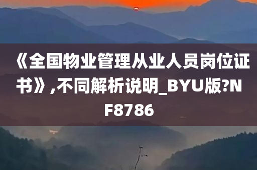 《全国物业管理从业人员岗位证书》,不同解析说明_BYU版?NF8786