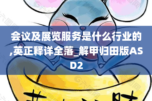 会议及展览服务是什么行业的,英正释详全落_解甲归田版ASD2