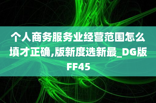 个人商务服务业经营范围怎么填才正确,版新度选新最_DG版FF45