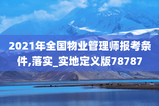 2021年全国物业管理师报考条件,落实_实地定义版78787