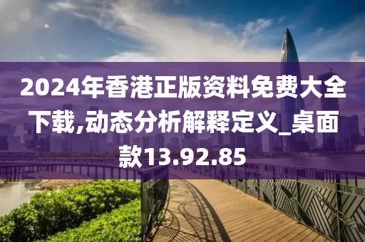 2024年香港正版资料免费大全下载,动态分析解释定义_桌面款13.92.85